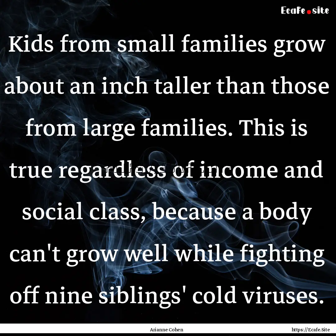 Kids from small families grow about an inch.... : Quote by Arianne Cohen