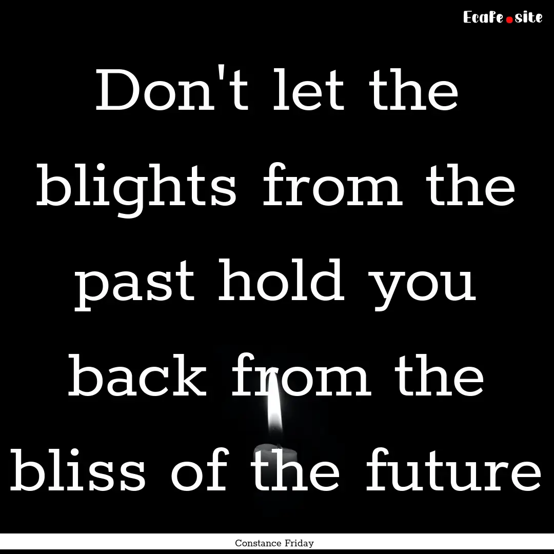 Don't let the blights from the past hold.... : Quote by Constance Friday