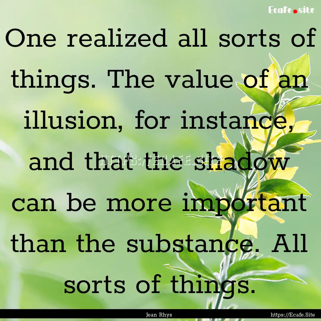 One realized all sorts of things. The value.... : Quote by Jean Rhys