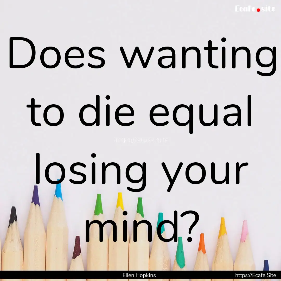 Does wanting to die equal losing your mind?.... : Quote by Ellen Hopkins