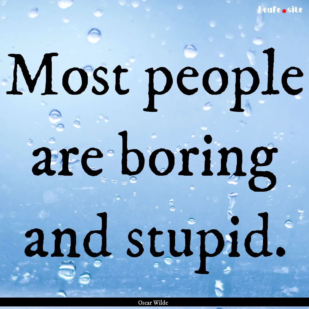 Most people are boring and stupid. : Quote by Oscar Wilde