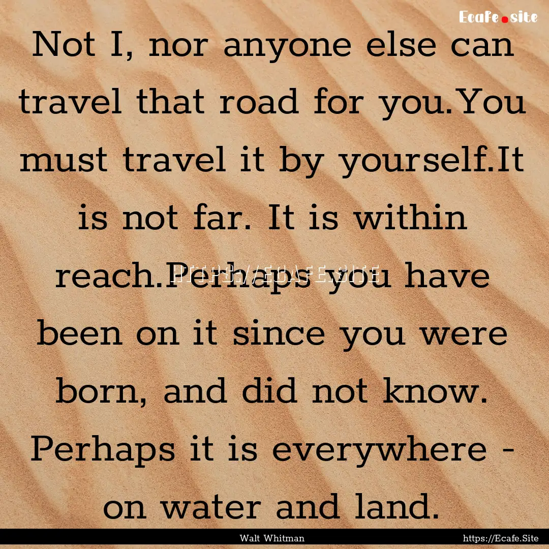 Not I, nor anyone else can travel that road.... : Quote by Walt Whitman