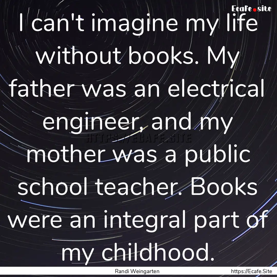 I can't imagine my life without books. My.... : Quote by Randi Weingarten