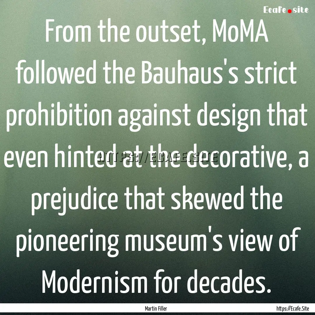 From the outset, MoMA followed the Bauhaus's.... : Quote by Martin Filler