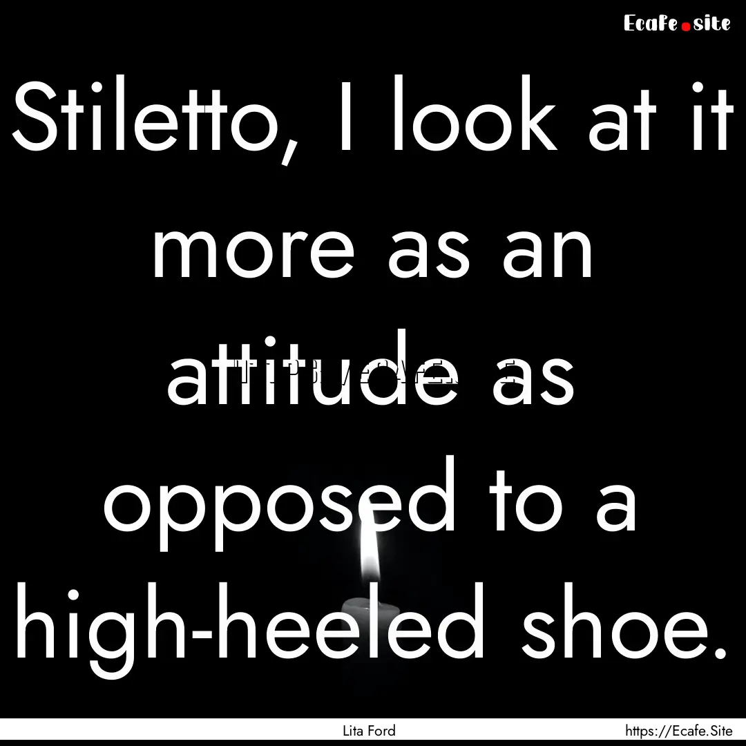 Stiletto, I look at it more as an attitude.... : Quote by Lita Ford