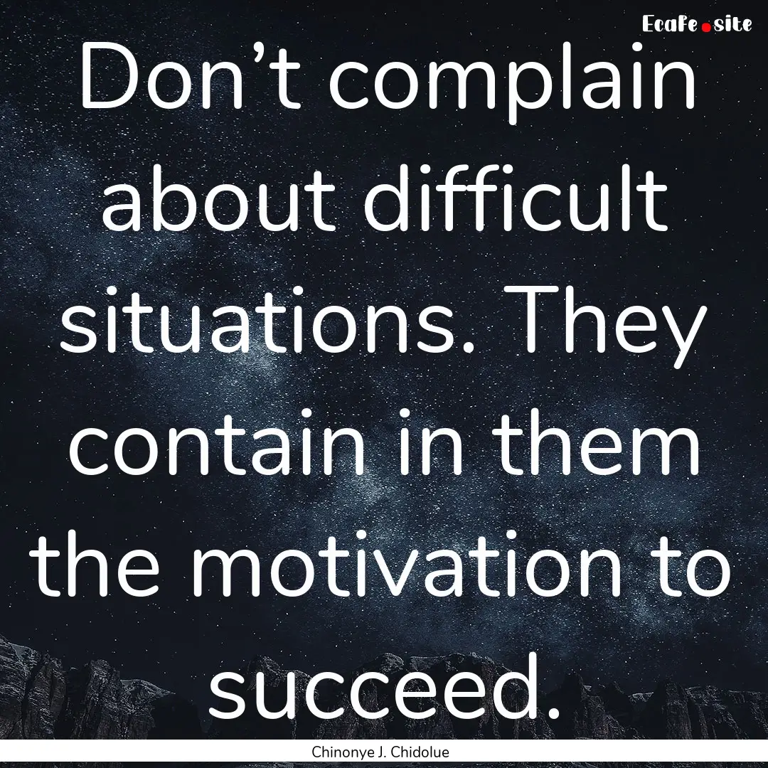 Don’t complain about difficult situations..... : Quote by Chinonye J. Chidolue