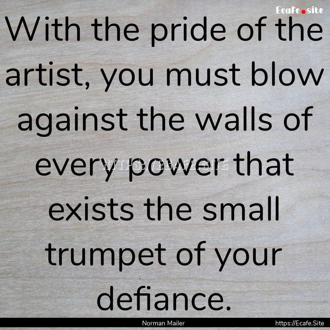 With the pride of the artist, you must blow.... : Quote by Norman Mailer