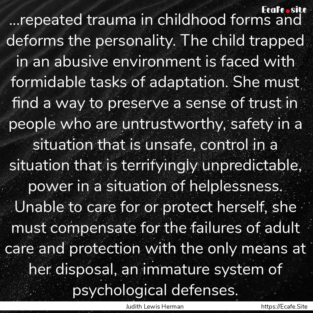 ...repeated trauma in childhood forms and.... : Quote by Judith Lewis Herman