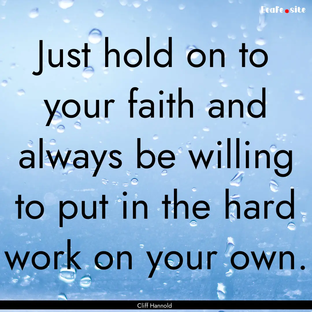 Just hold on to your faith and always be.... : Quote by Cliff Hannold