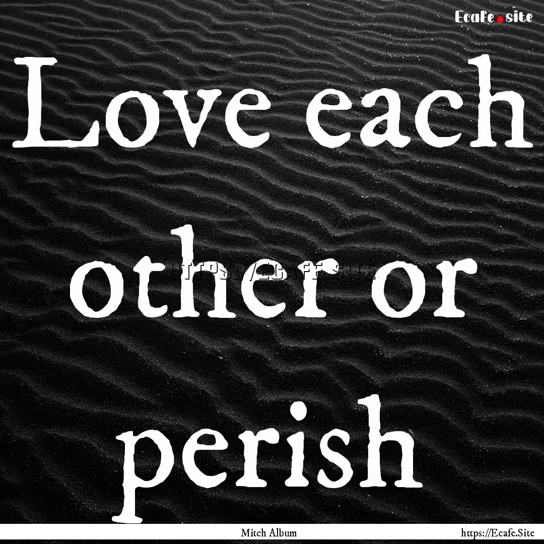 Love each other or perish : Quote by Mitch Album