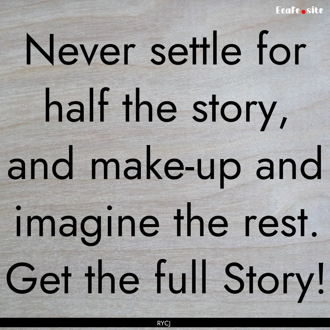 Never settle for half the story, and make-up.... : Quote by RYCJ