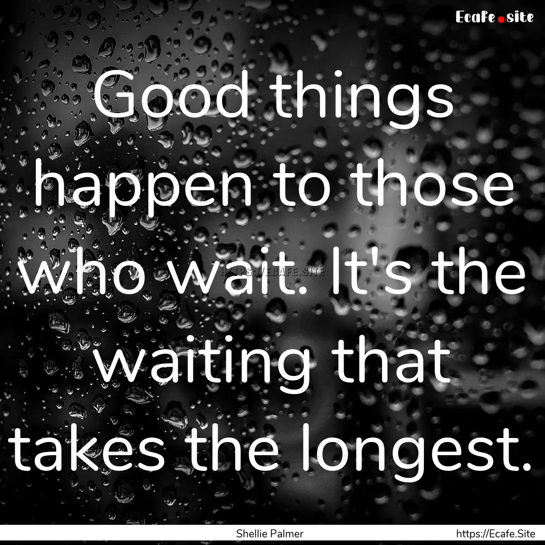 Good things happen to those who wait. It's.... : Quote by Shellie Palmer