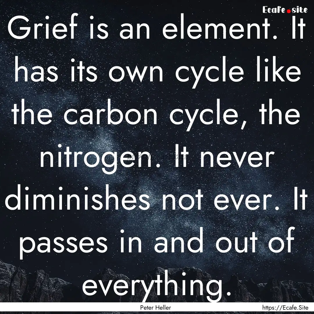 Grief is an element. It has its own cycle.... : Quote by Peter Heller