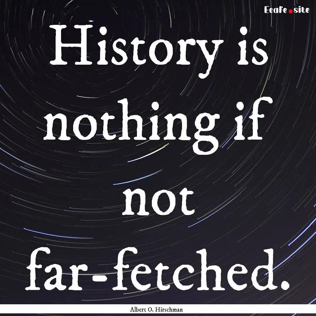 History is nothing if not far-fetched. : Quote by Albert O. Hirschman