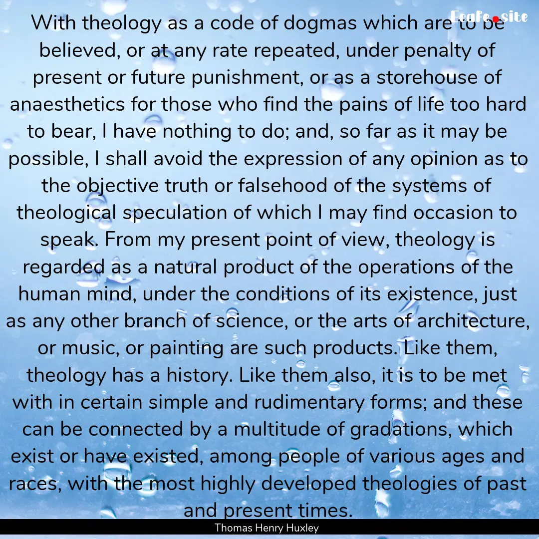 With theology as a code of dogmas which are.... : Quote by Thomas Henry Huxley