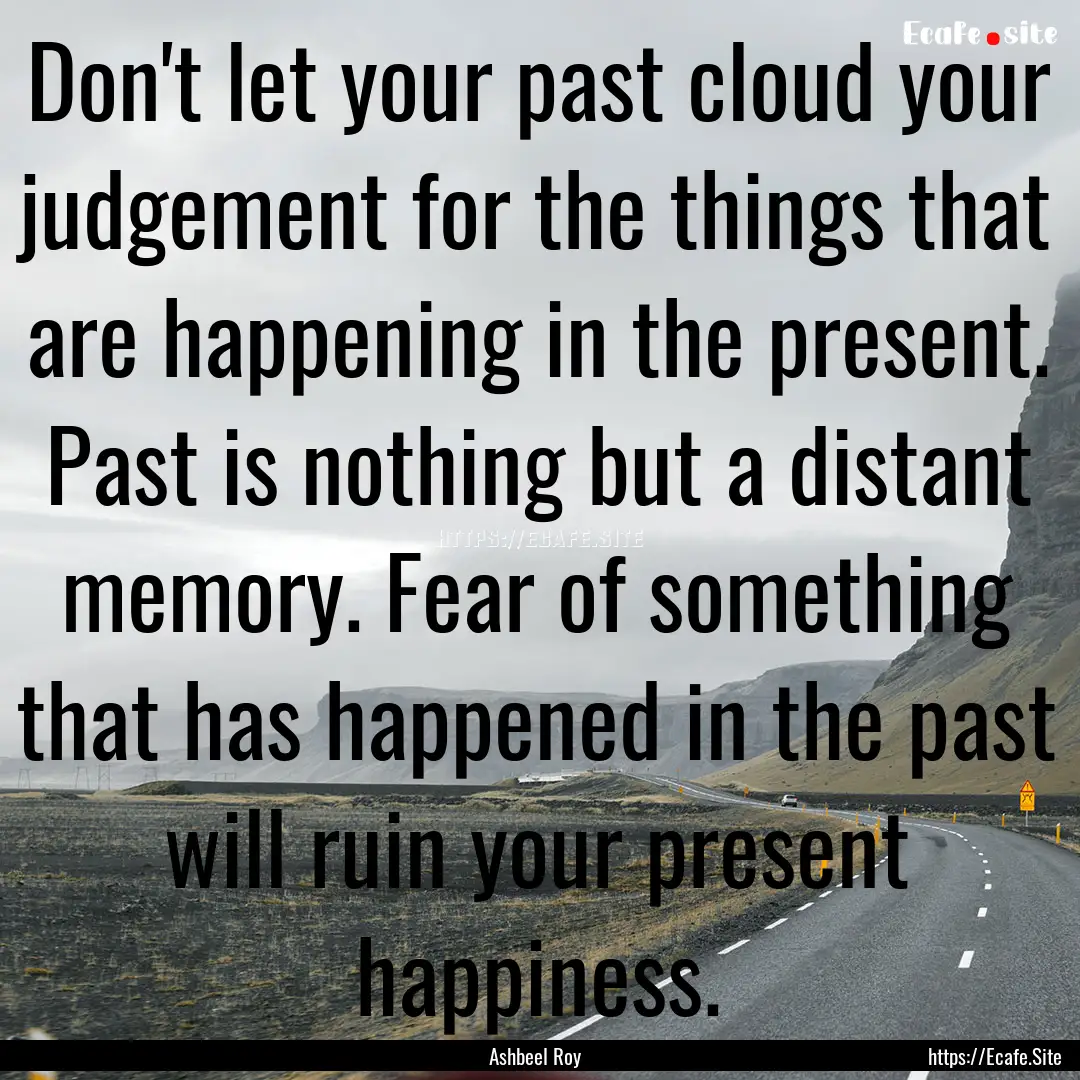 Don't let your past cloud your judgement.... : Quote by Ashbeel Roy