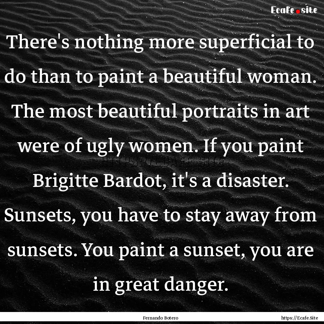 There's nothing more superficial to do than.... : Quote by Fernando Botero