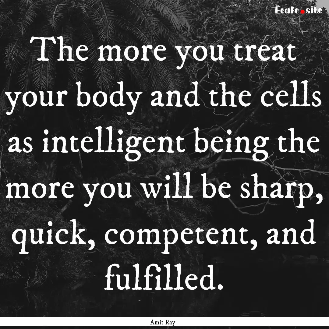 The more you treat your body and the cells.... : Quote by Amit Ray