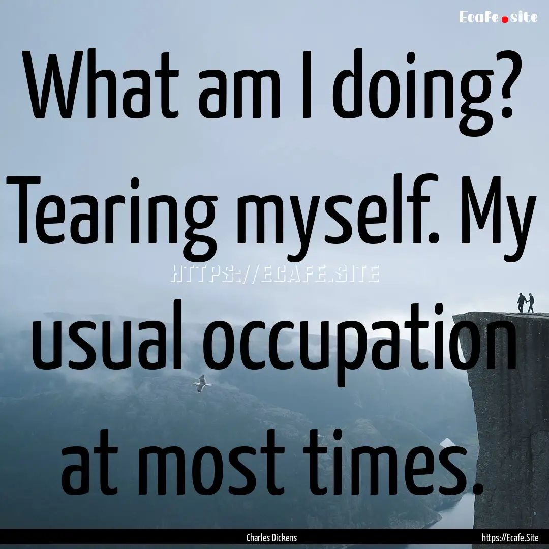 What am I doing? Tearing myself. My usual.... : Quote by Charles Dickens