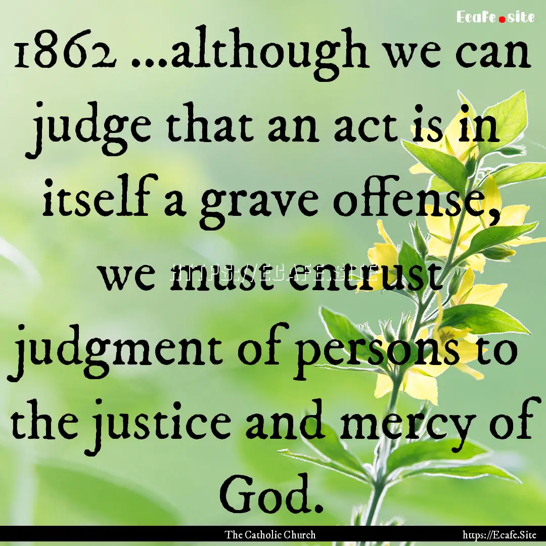 1862 ...although we can judge that an act.... : Quote by The Catholic Church