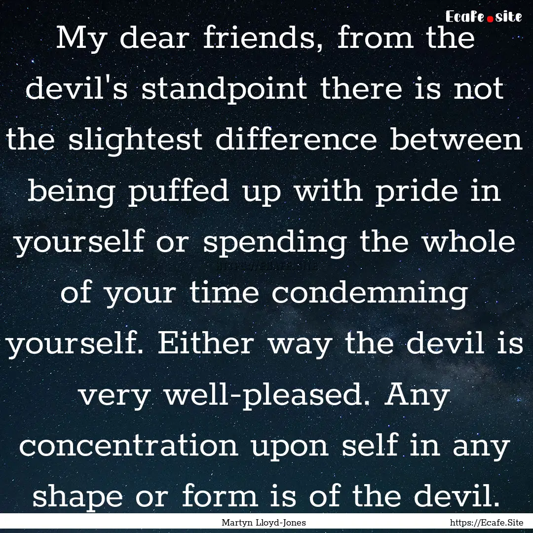 My dear friends, from the devil's standpoint.... : Quote by Martyn Lloyd-Jones