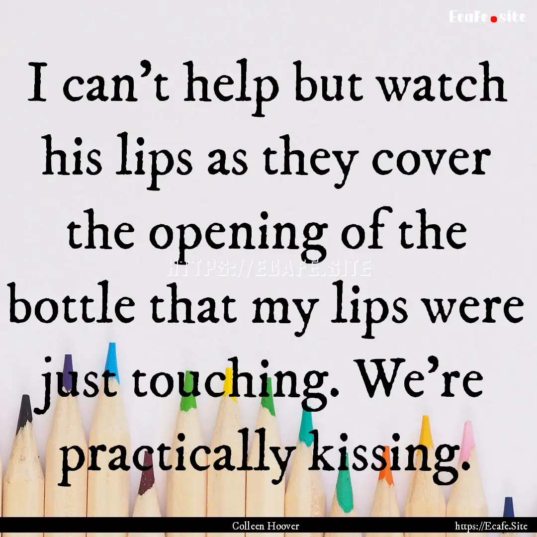 I can't help but watch his lips as they cover.... : Quote by Colleen Hoover