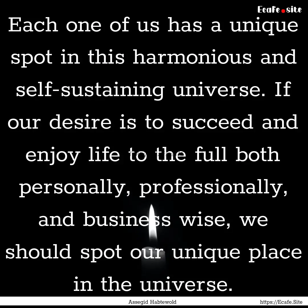 Each one of us has a unique spot in this.... : Quote by Assegid Habtewold