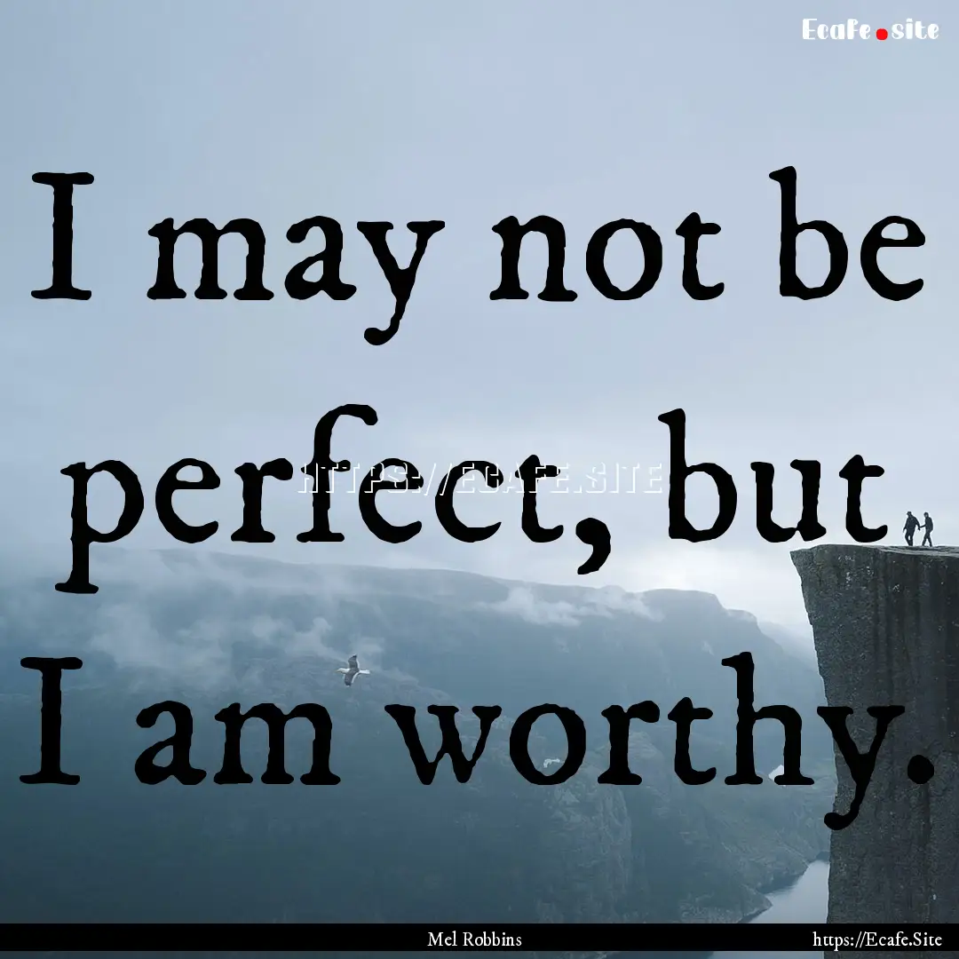 I may not be perfect, but I am worthy. : Quote by Mel Robbins