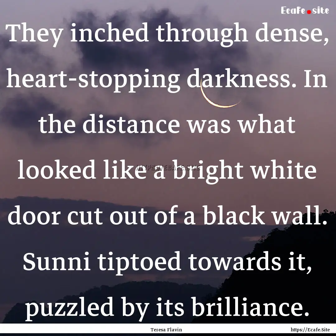 They inched through dense, heart-stopping.... : Quote by Teresa Flavin