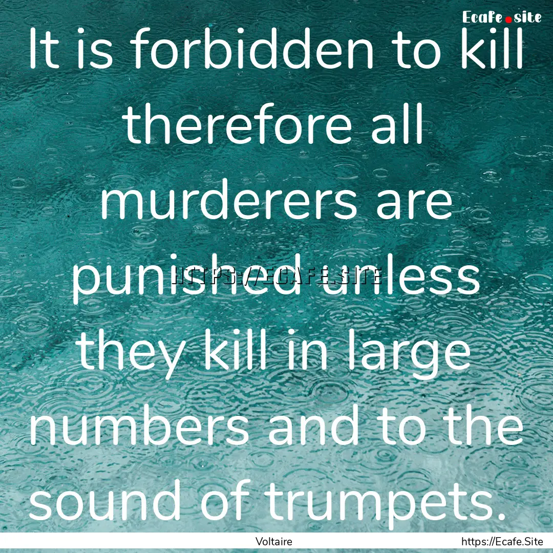 It is forbidden to kill therefore all murderers.... : Quote by Voltaire