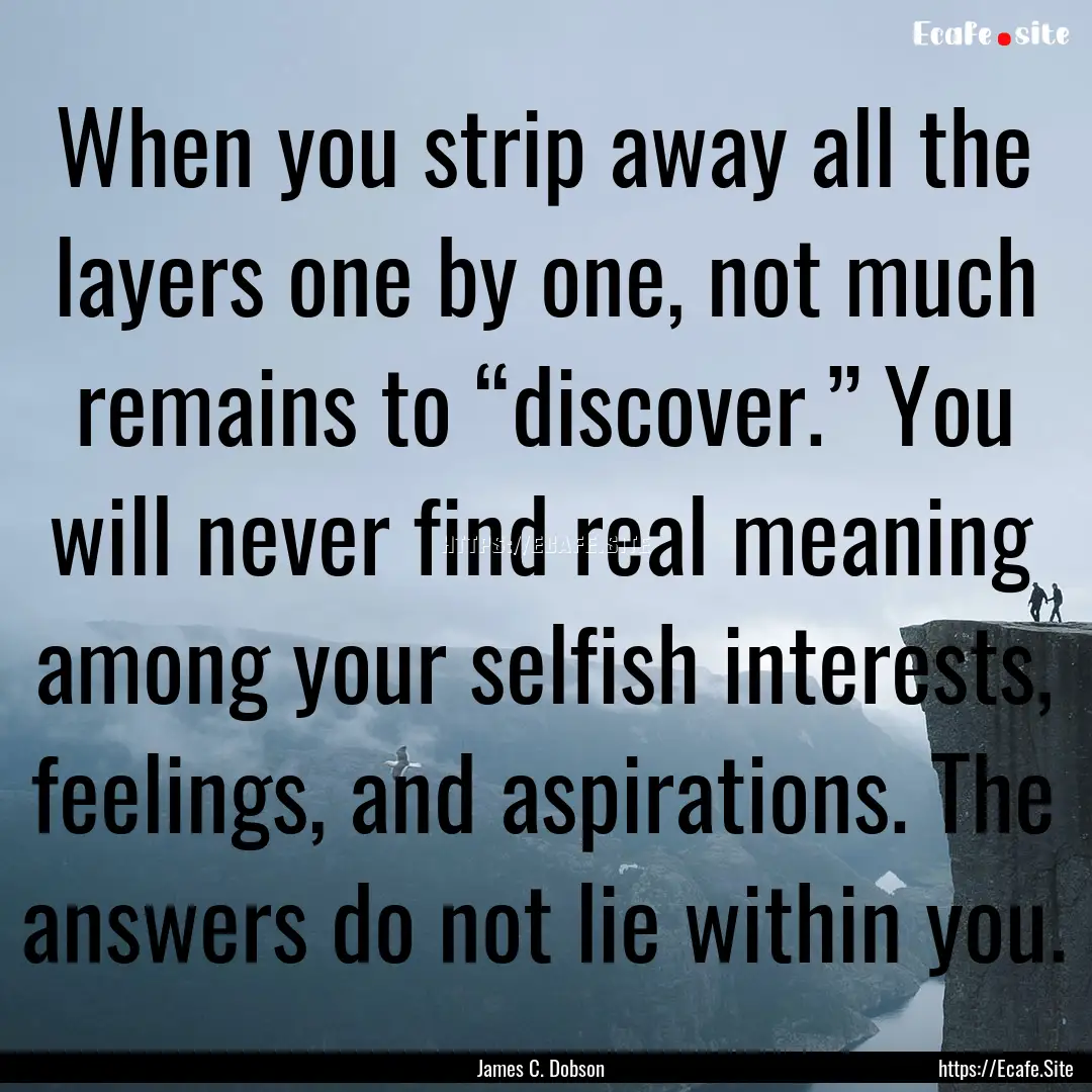 When you strip away all the layers one by.... : Quote by James C. Dobson