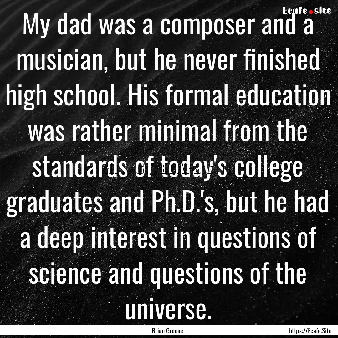 My dad was a composer and a musician, but.... : Quote by Brian Greene