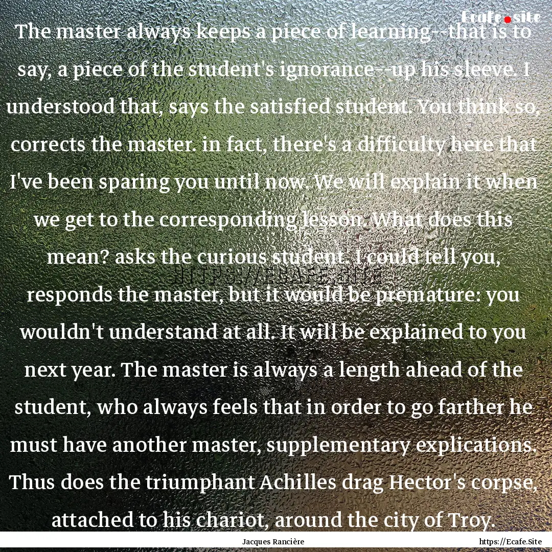 The master always keeps a piece of learning--that.... : Quote by Jacques Rancière