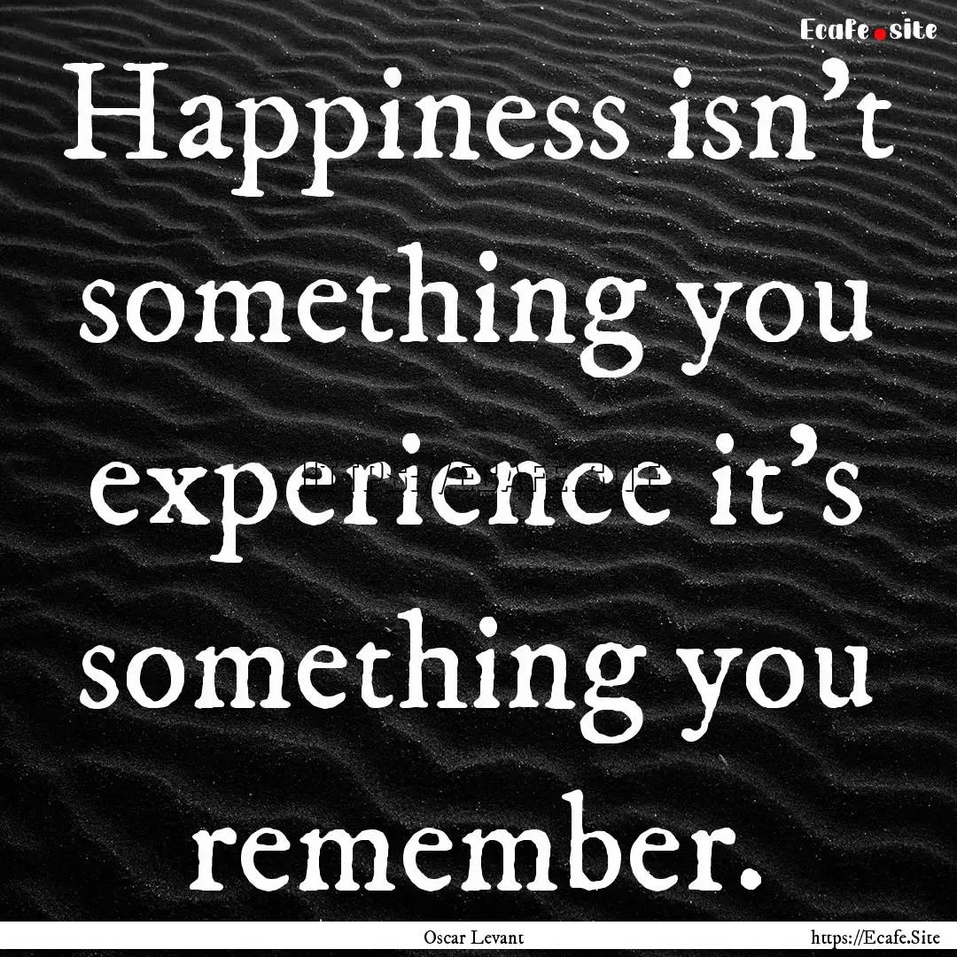 Happiness isn't something you experience.... : Quote by Oscar Levant