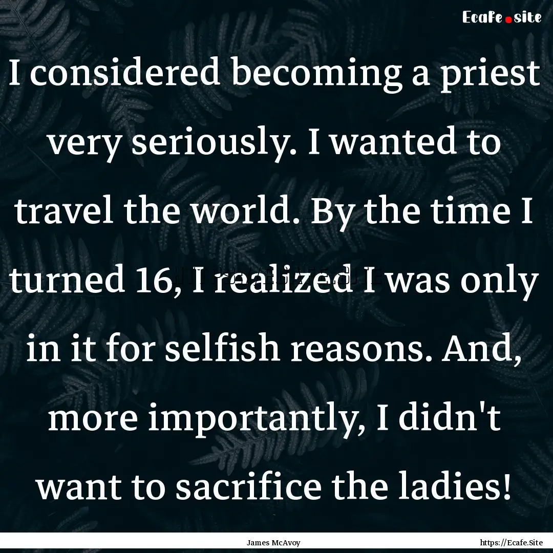 I considered becoming a priest very seriously..... : Quote by James McAvoy