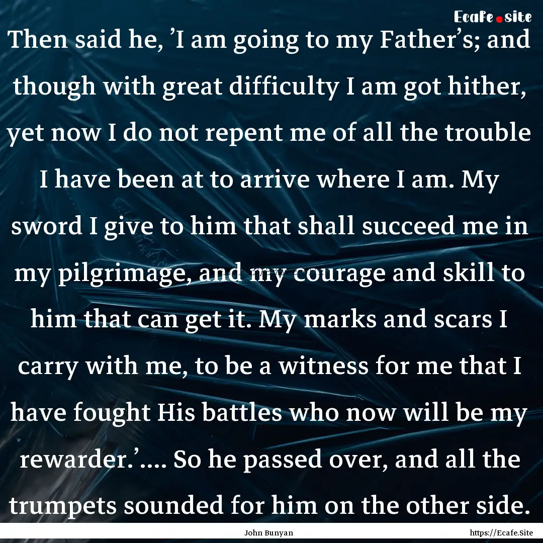 Then said he, ’I am going to my Father’s;.... : Quote by John Bunyan