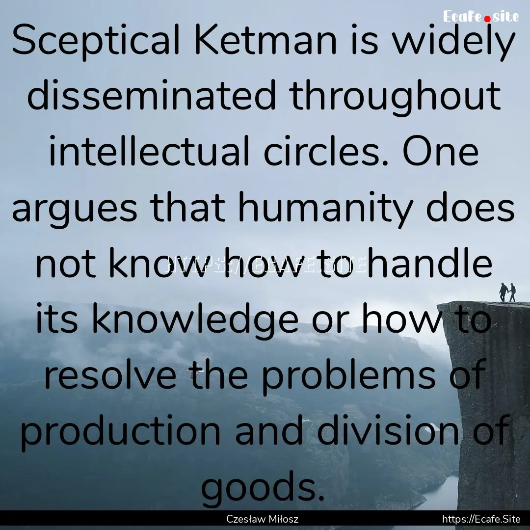 Sceptical Ketman is widely disseminated throughout.... : Quote by Czesław Miłosz