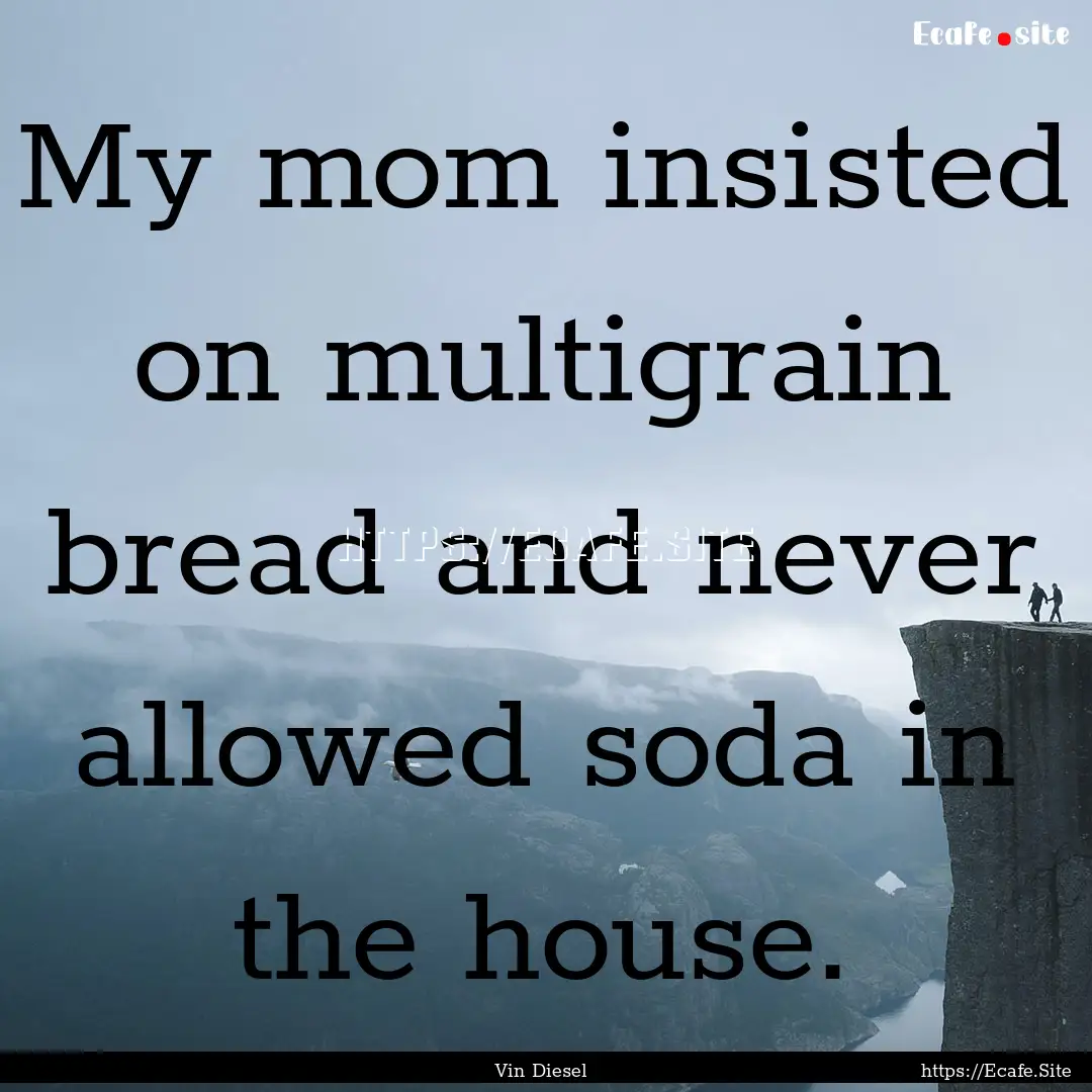 My mom insisted on multigrain bread and never.... : Quote by Vin Diesel