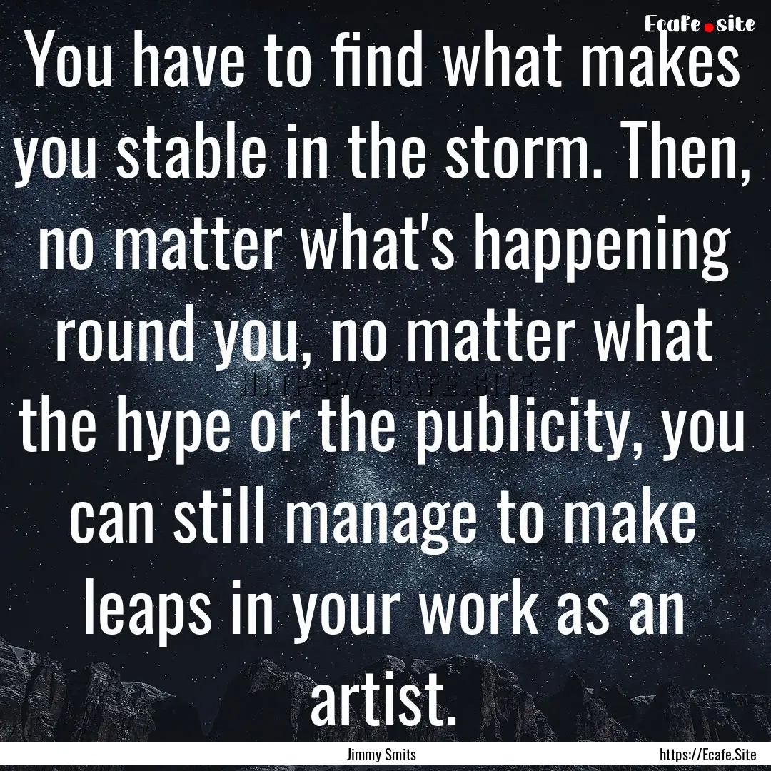 You have to find what makes you stable in.... : Quote by Jimmy Smits