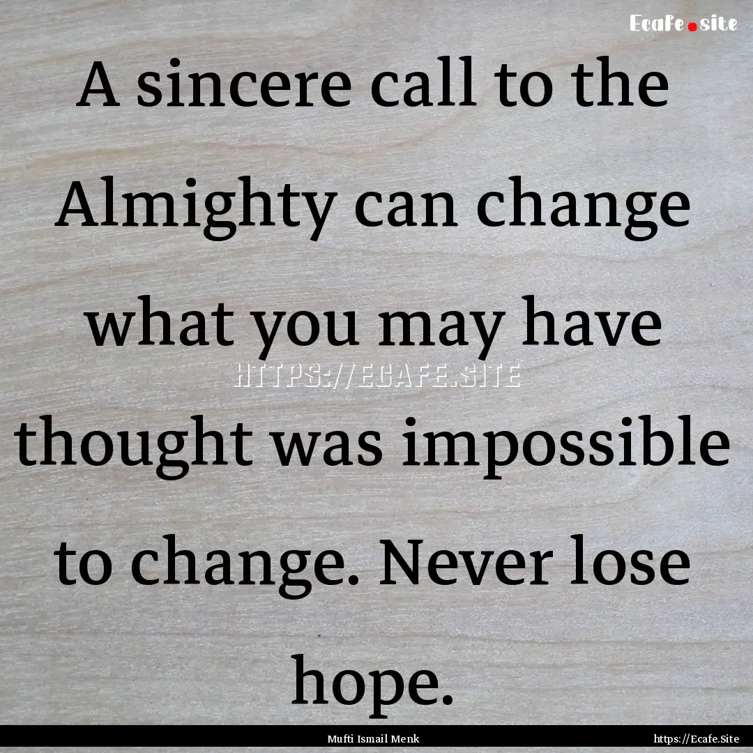 A sincere call to the Almighty can change.... : Quote by Mufti Ismail Menk