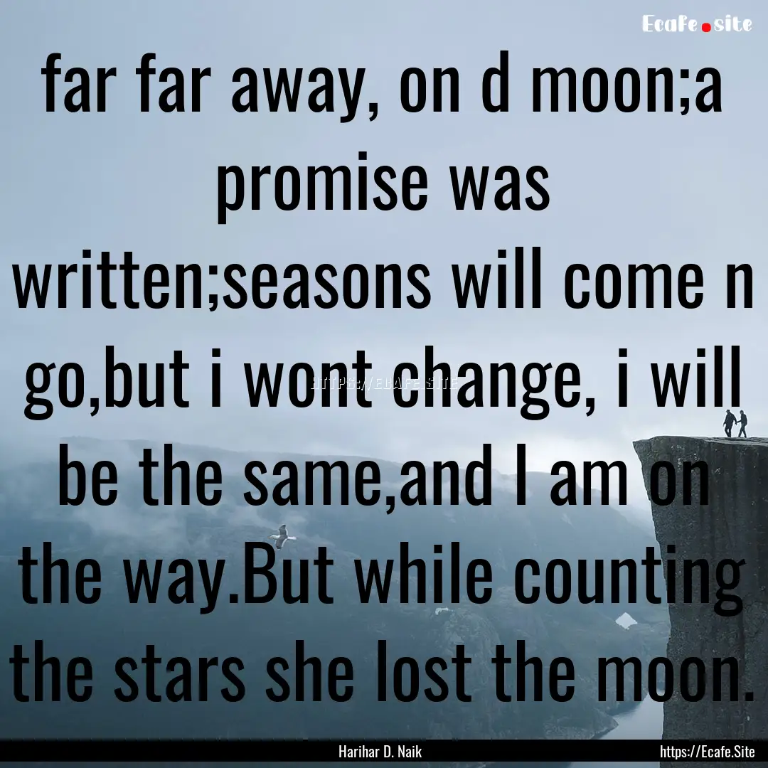 far far away, on d moon;a promise was written;seasons.... : Quote by Harihar D. Naik