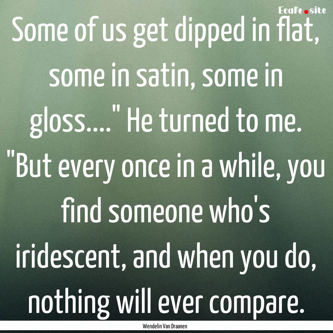 Some of us get dipped in flat, some in satin,.... : Quote by Wendelin Van Draanen