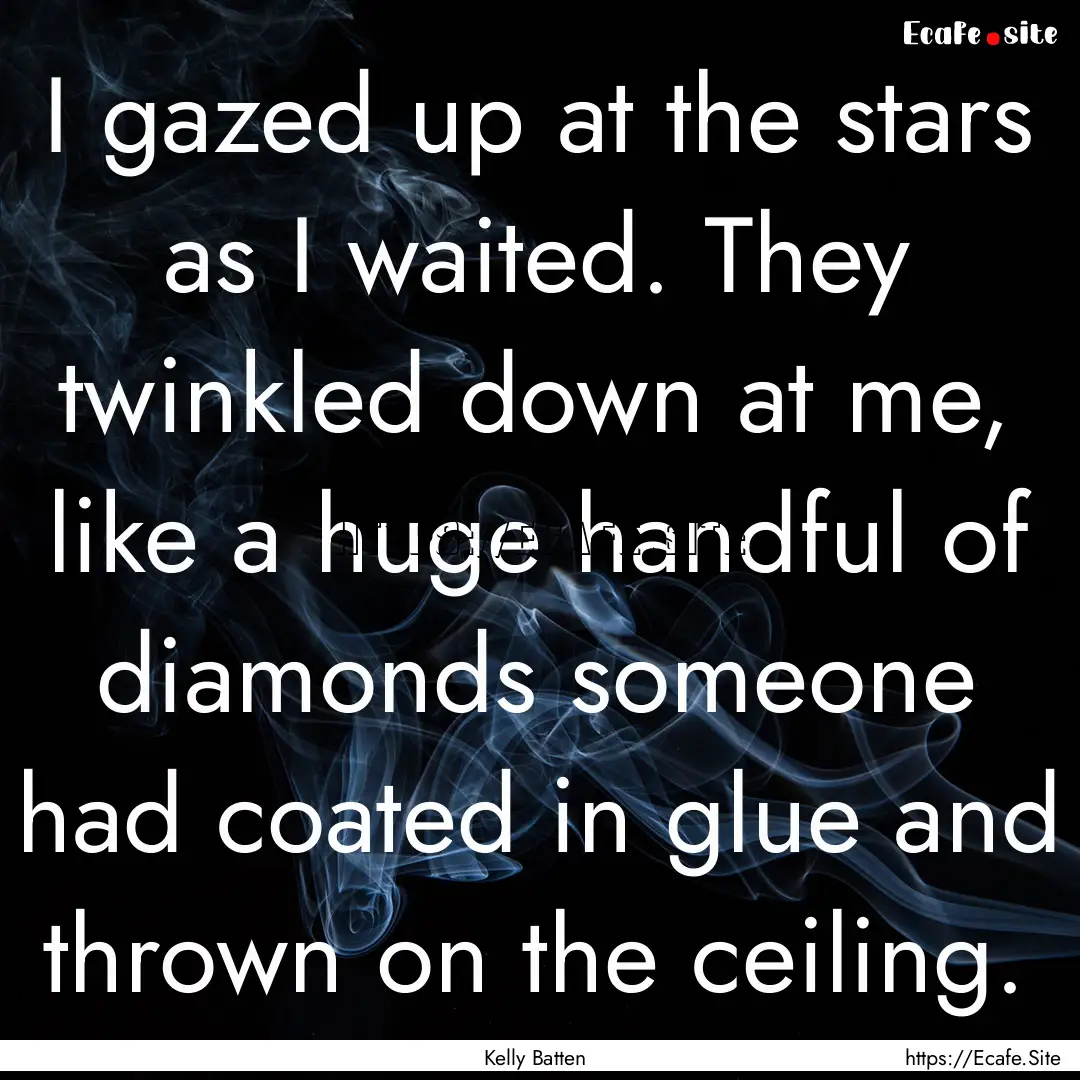 I gazed up at the stars as I waited. They.... : Quote by Kelly Batten