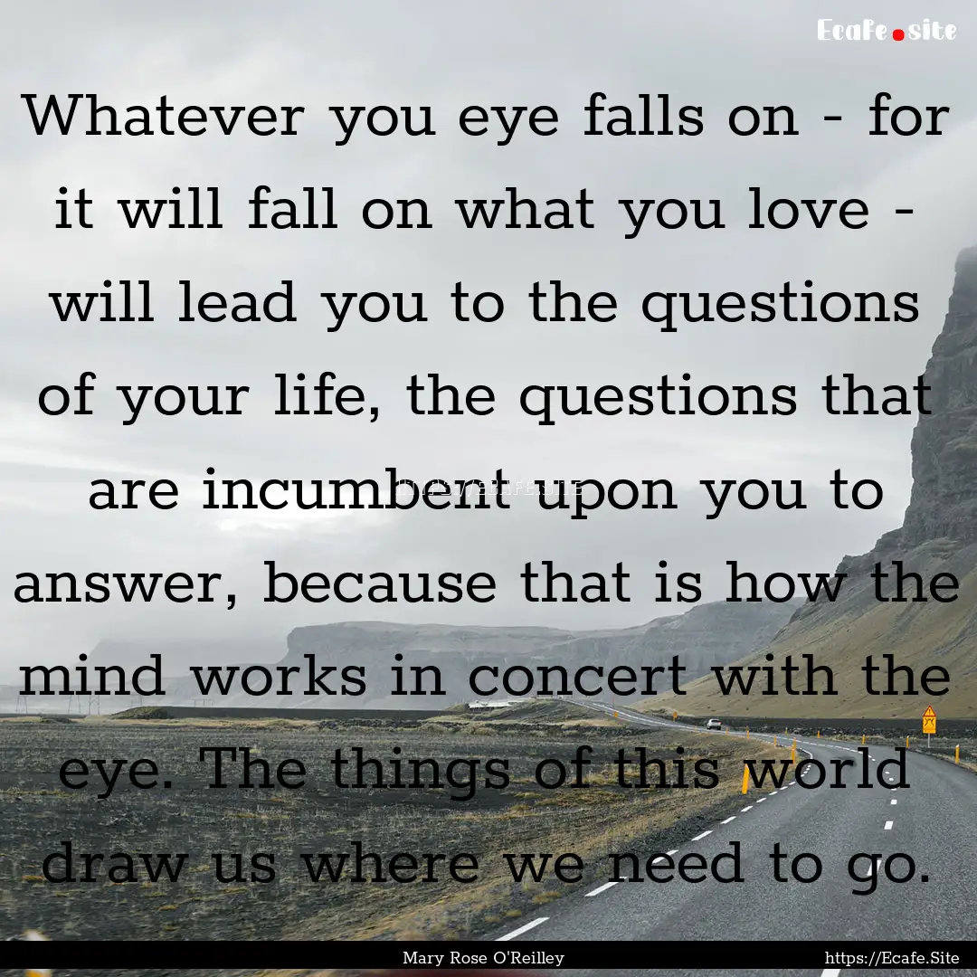 Whatever you eye falls on - for it will fall.... : Quote by Mary Rose O'Reilley