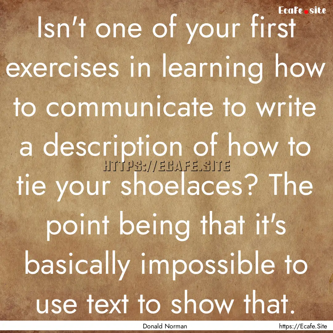 Isn't one of your first exercises in learning.... : Quote by Donald Norman