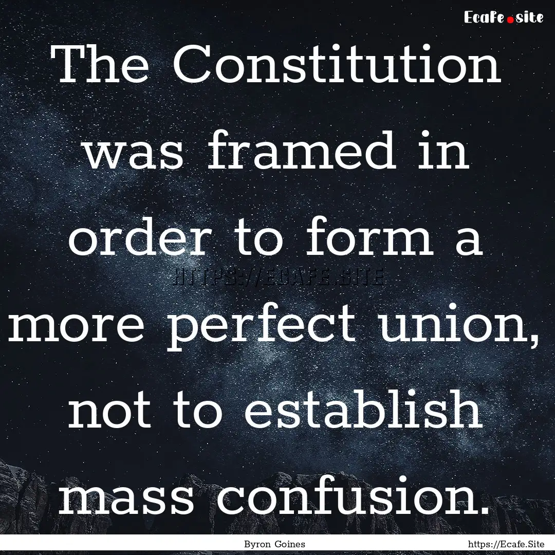 The Constitution was framed in order to form.... : Quote by Byron Goines