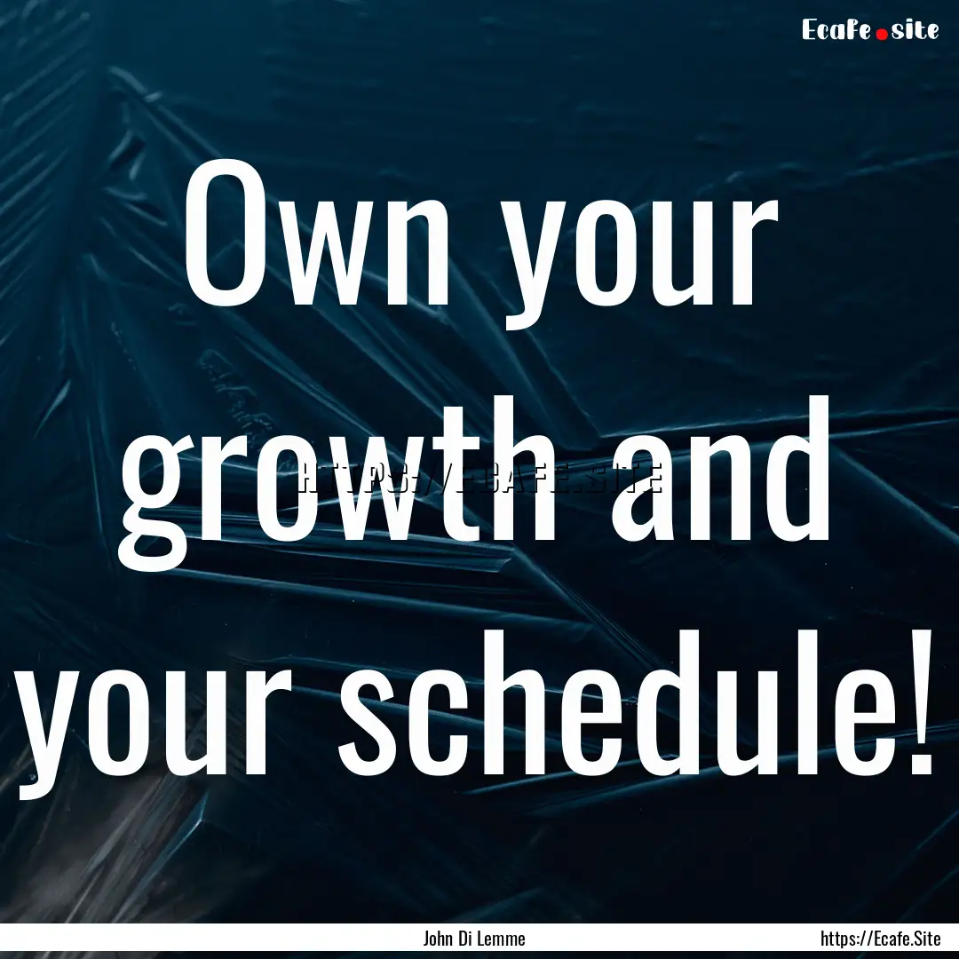 Own your growth and your schedule! : Quote by John Di Lemme