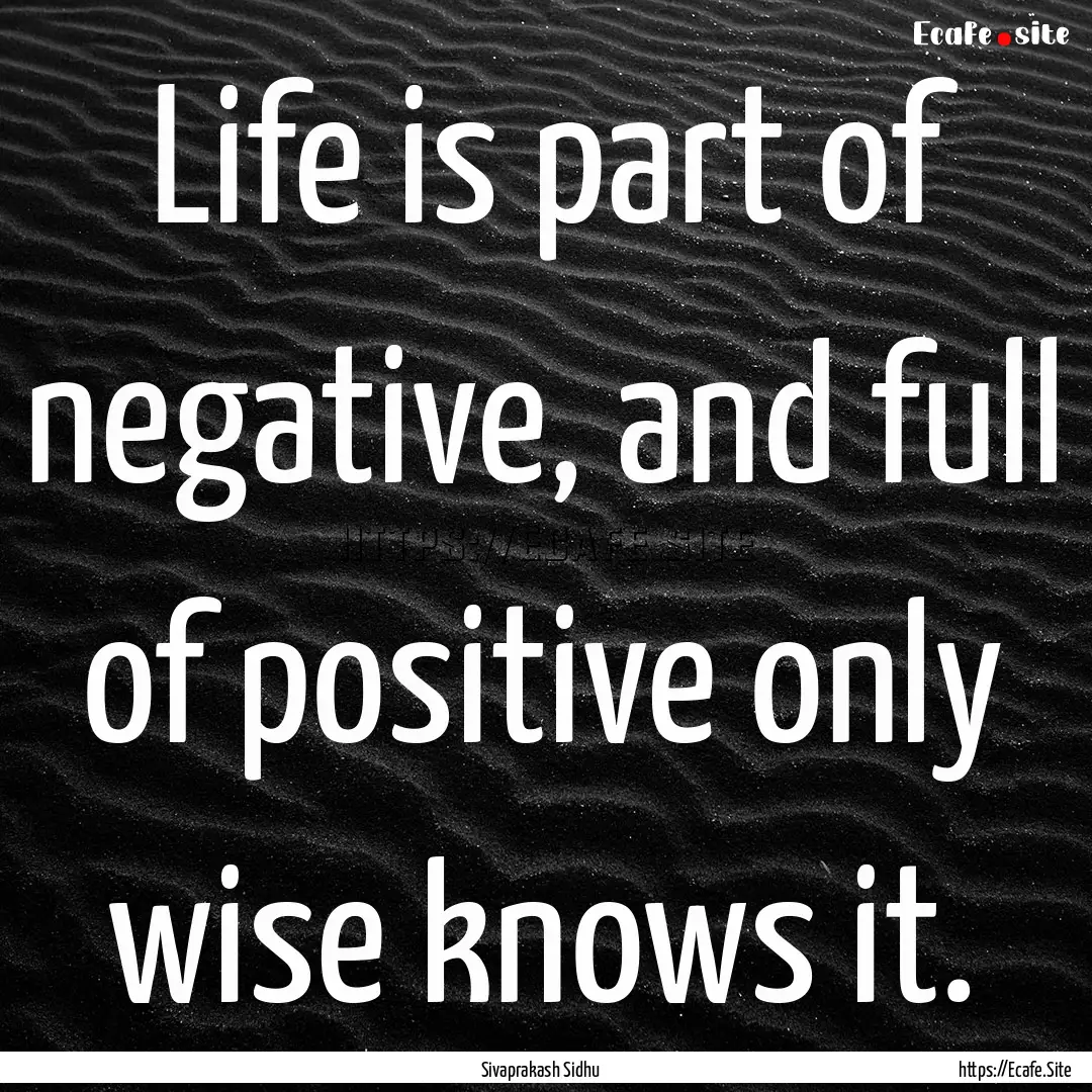 Life is part of negative, and full of positive.... : Quote by Sivaprakash Sidhu