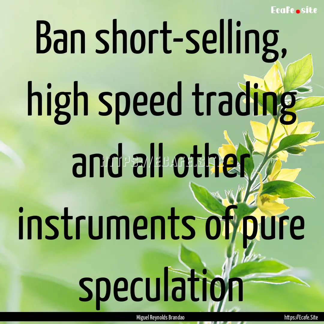 Ban short-selling, high speed trading and.... : Quote by Miguel Reynolds Brandao