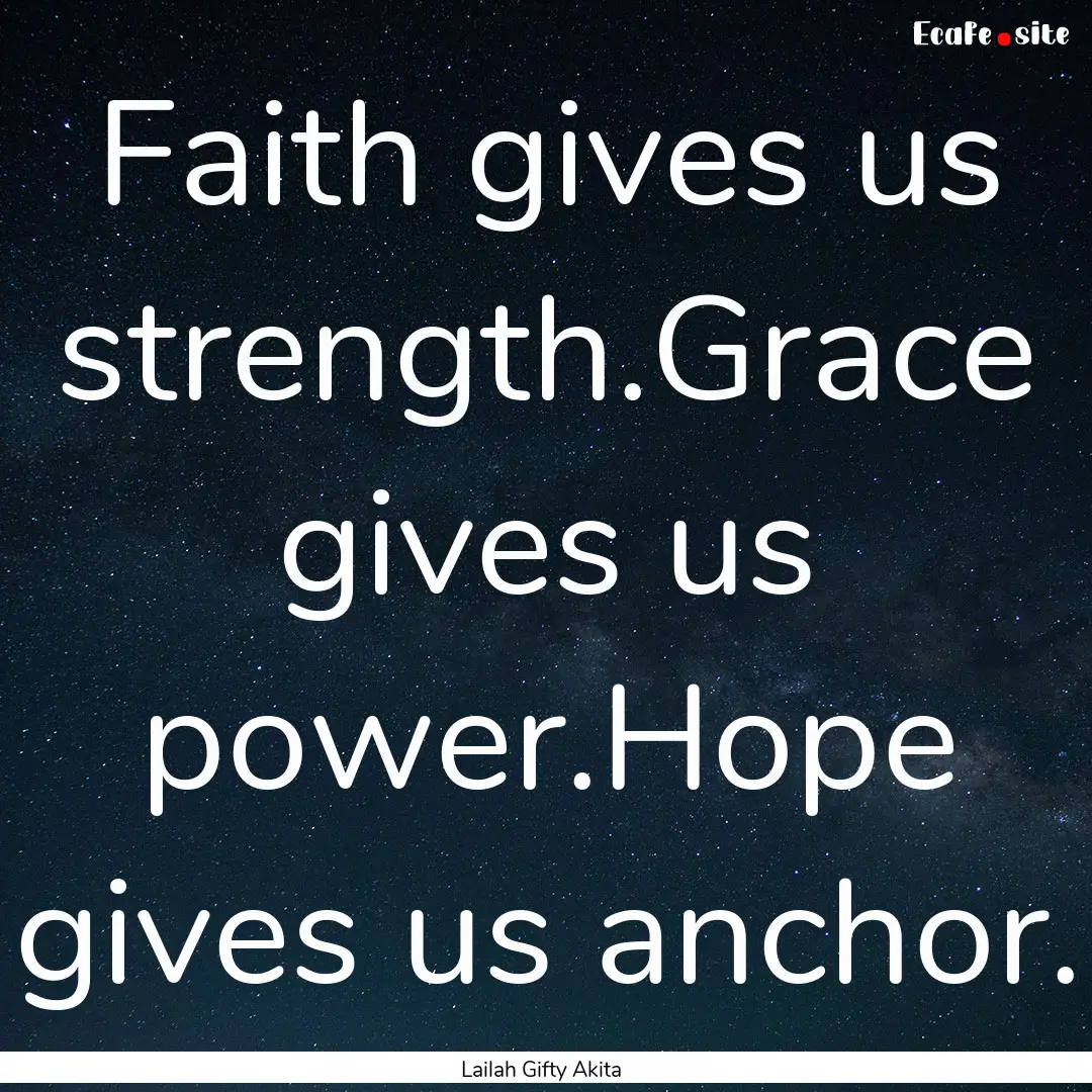 Faith gives us strength.Grace gives us power.Hope.... : Quote by Lailah Gifty Akita